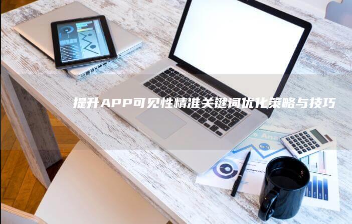 提升APP可见性：精准关键词优化策略与技巧