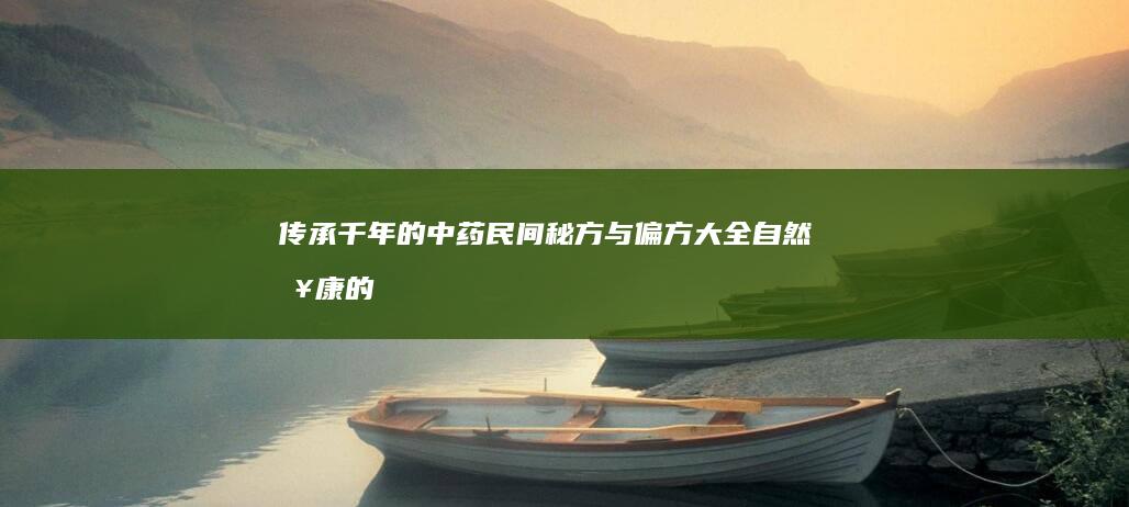 传承千年的中药民间秘方与偏方大全：自然健康的秘密宝藏