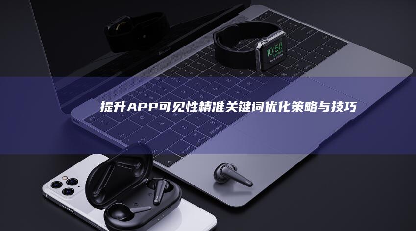 提升APP可见性：精准关键词优化策略与技巧